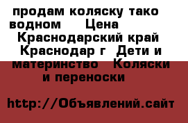 продам коляску тако 2-водном . › Цена ­ 10 500 - Краснодарский край, Краснодар г. Дети и материнство » Коляски и переноски   